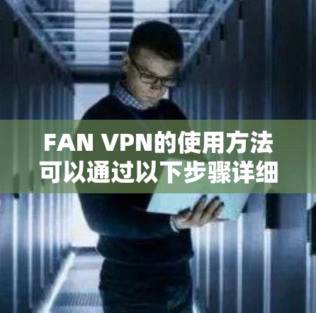 FAN VPN的使用方法可以通过以下步骤详细说明