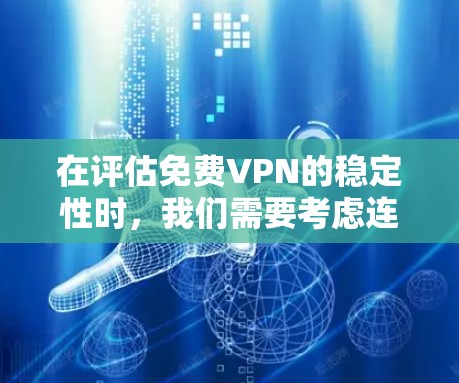 在评估免费VPN的稳定性时，我们需要考虑连接稳定性、服务器覆盖、速度、支持平台、客服支持、安全性等多个因素。以下是针对这些因素的分析和排名