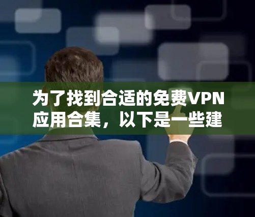 为了找到合适的免费VPN应用合集，以下是一些建议和步骤