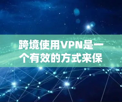 跨境使用VPN是一个有效的方式来保护隐私、绕过地理限制或访问受限内容。以下是分步教程，帮助您顺利完成跨境VPN使用