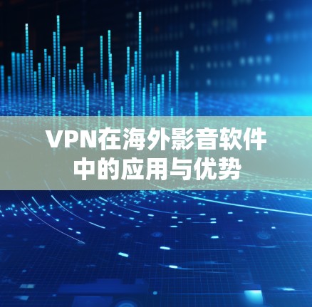 VPN在海外影音软件中的应用与优势