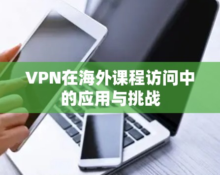 VPN在海外课程访问中的应用与挑战