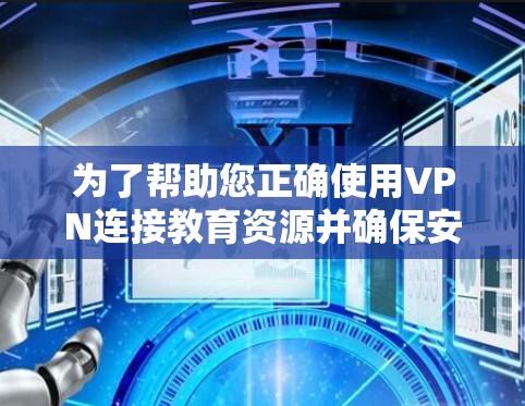 为了帮助您正确使用VPN连接教育资源并确保安全，以下是分步指南