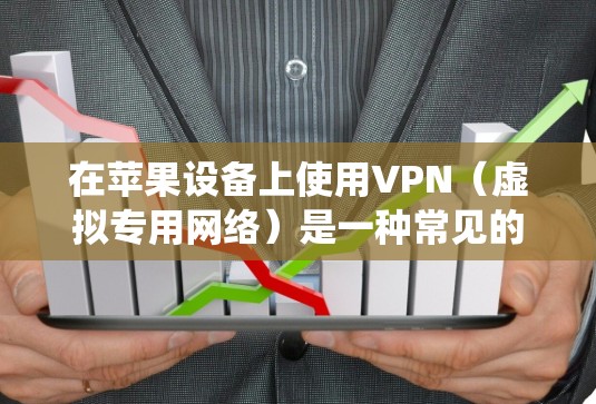 在苹果设备上使用VPN（虚拟专用网络）是一种常见的网络安全措施，用于保护隐私或绕过地理限制。以下是使用VPN在苹果设备上的基本方法