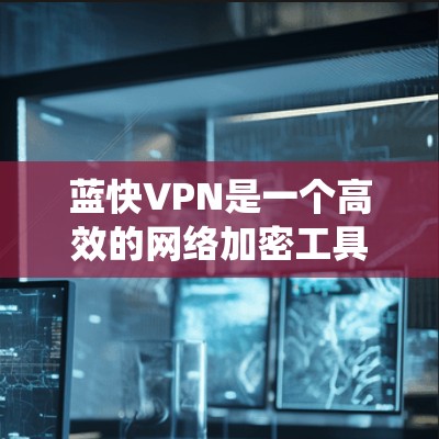 蓝快VPN是一个高效的网络加密工具，旨在为用户提供安全和隐私保护，同时绕过地理限制。以下是使用蓝快VPN的详细攻略，帮助您充分利用该服务