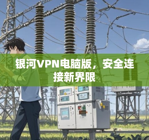 银河VPN电脑版，安全连接新界限