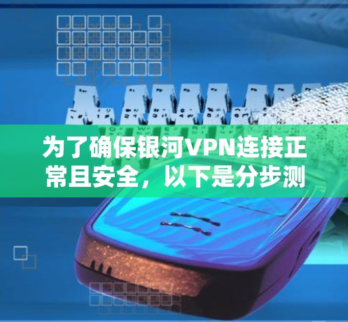 为了确保银河VPN连接正常且安全，以下是分步测试指南