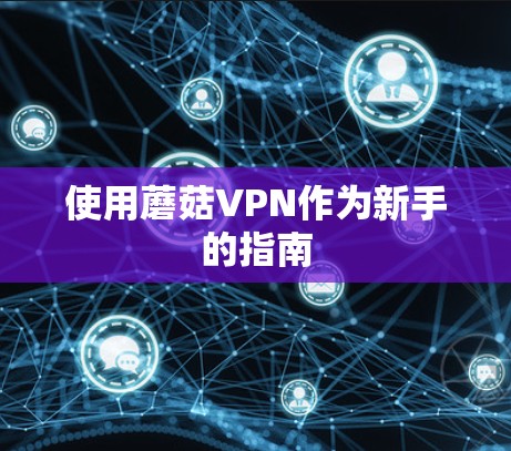 使用蘑菇VPN作为新手的指南
