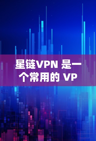 星链VPN 是一个常用的 VPN 服务，能够帮助用户保护隐私、规避地区限制或访问被屏蔽的内容。以下是使用星链 VPN 在手机上的基本教程