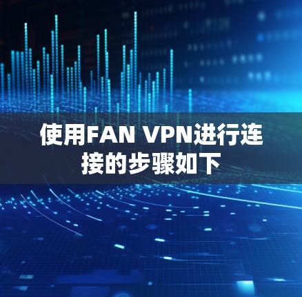 使用FAN VPN进行连接的步骤如下