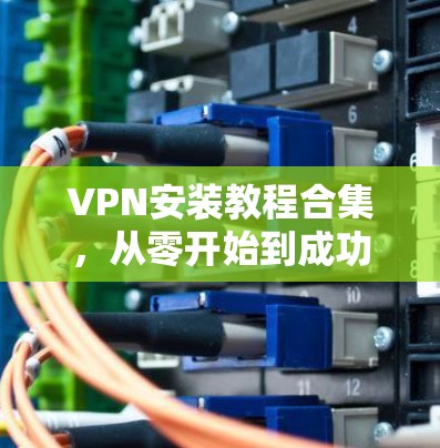 VPN安装教程合集，从零开始到成功