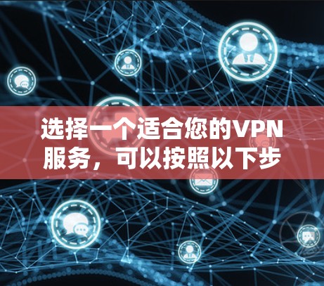 选择一个适合您的VPN服务，可以按照以下步骤进行
