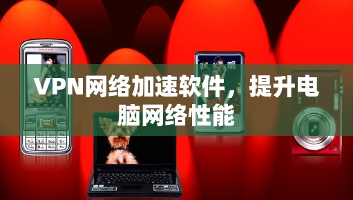 VPN网络加速软件，提升电脑网络性能