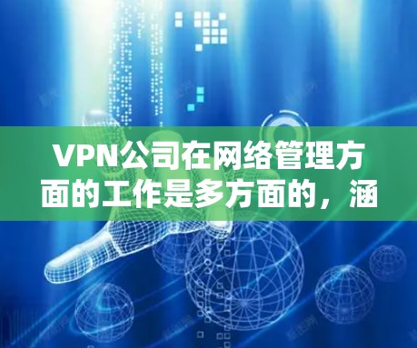 VPN公司在网络管理方面的工作是多方面的，涵盖了从架构设计到安全管理的全套流程。以下是对VPN公司网络管理工作的详细总结