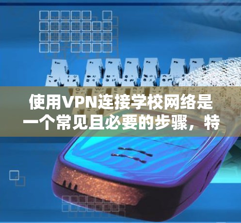 使用VPN连接学校网络是一个常见且必要的步骤，特别是当你需要访问学校内部资源或保护隐私时。以下是详细的步骤指南，帮助你顺利完成连接