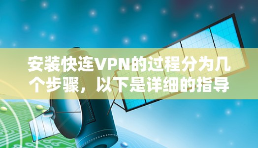 安装快连VPN的过程分为几个步骤，以下是详细的指导