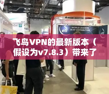 飞鸟VPN的最新版本（假设为v7.8.3）带来了诸多提升，包括