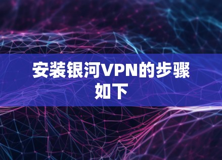 安装银河VPN的步骤如下