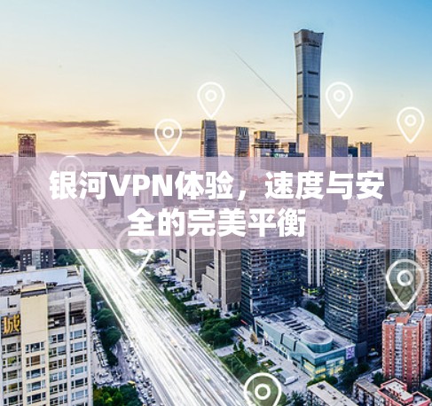 银河VPN体验，速度与安全的完美平衡