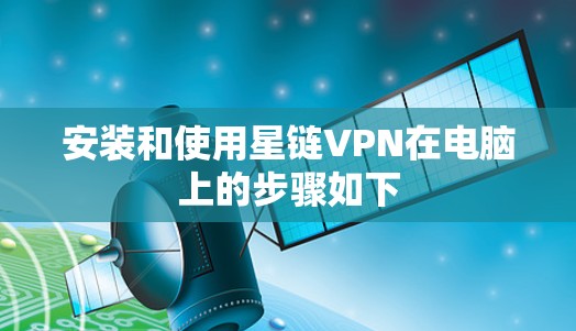 安装和使用星链VPN在电脑上的步骤如下
