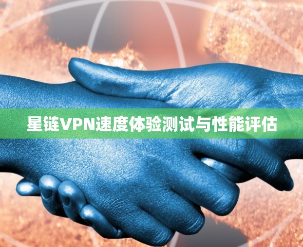 星链VPN速度体验测试与性能评估