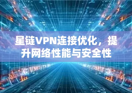 星链VPN连接优化，提升网络性能与安全性