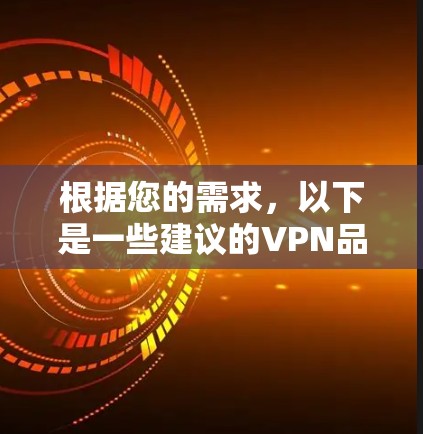 根据您的需求，以下是一些建议的VPN品牌及其特点和适用场景，帮助您选择最适合的解决方案
