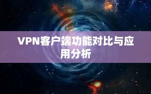 VPN客户端功能对比与应用分析