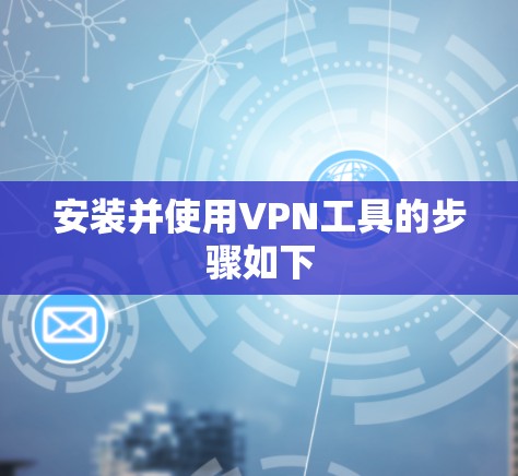 安装并使用VPN工具的步骤如下
