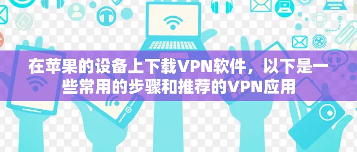 在苹果的设备上下载VPN软件，以下是一些常用的步骤和推荐的VPN应用