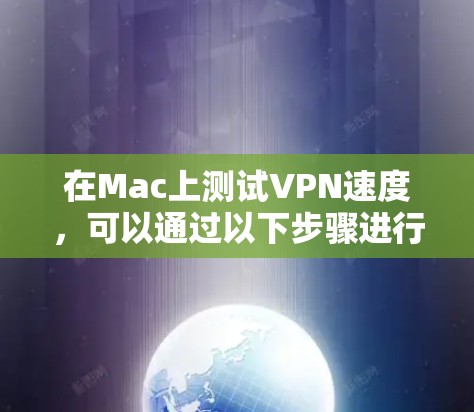 在Mac上测试VPN速度，可以通过以下步骤进行