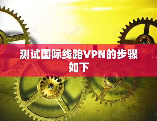 测试国际线路VPN的步骤如下