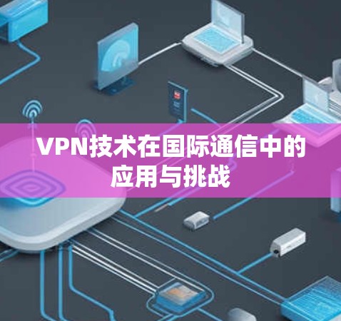 VPN技术在国际通信中的应用与挑战