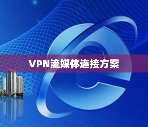 VPN流媒体连接方案