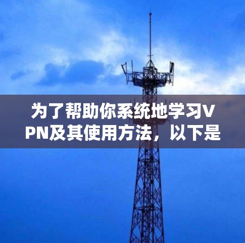 为了帮助你系统地学习VPN及其使用方法，以下是一个详细的学习计划和资源推荐