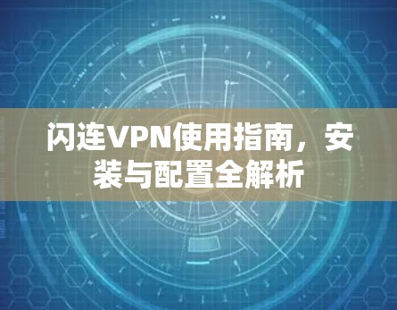闪连VPN使用指南，安装与配置全解析