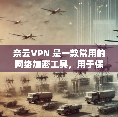 奈云VPN 是一款常用的网络加密工具，用于保护网络安全和隐私。以下是关于奈云VPN 的速度测试的一些建议和方法