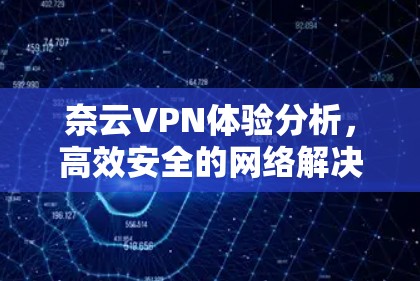 奈云VPN体验分析，高效安全的网络解决方案