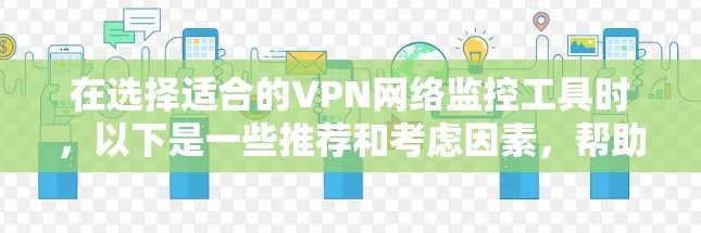 在选择适合的VPN网络监控工具时，以下是一些推荐和考虑因素，帮助您做出明智的决定
