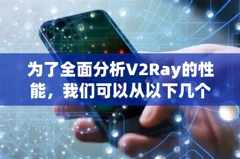 为了全面分析V2Ray的性能，我们可以从以下几个关键方面进行探讨