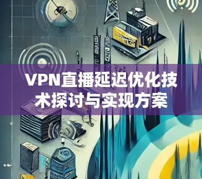 VPN直播延迟优化技术探讨与实现方案