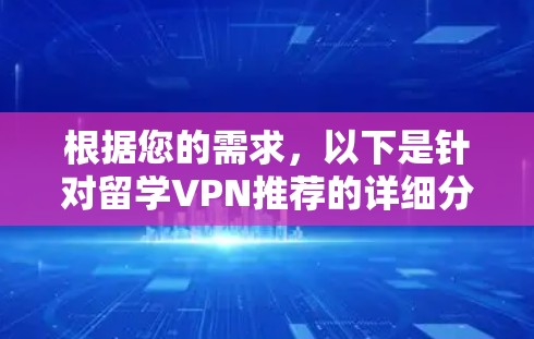 根据您的需求，以下是针对留学VPN推荐的详细分析和建议
