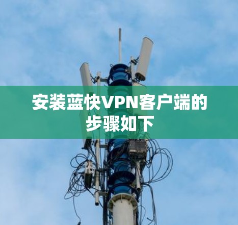 安装蓝快VPN客户端的步骤如下