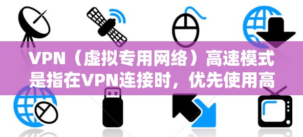 VPN（虚拟专用网络）高速模式是指在VPN连接时，优先使用高速的数据传输方式，以减少数据包的延迟，提高连接速度和稳定性。以下是设置VPN高速模式的步骤，假设你使用的是Windows系统