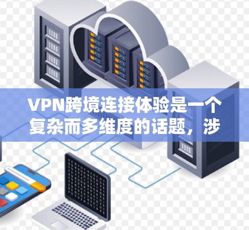VPN跨境连接体验是一个复杂而多维度的话题，涉及技术、安全、成本等多个方面。以下是对这一体验的详细分析和总结