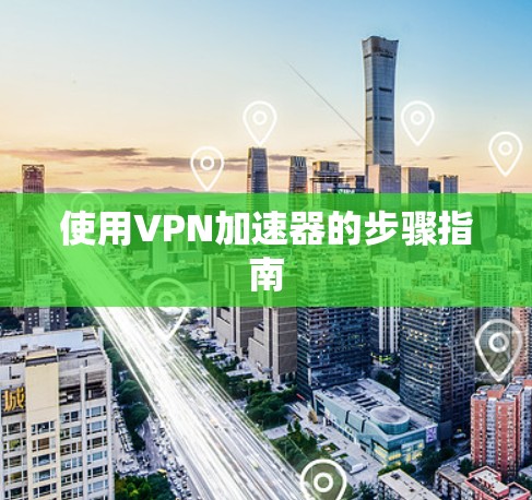 使用VPN加速器的步骤指南