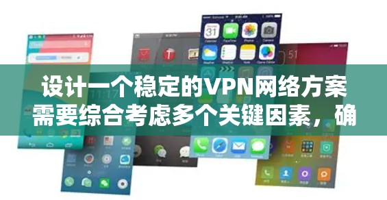 设计一个稳定的VPN网络方案需要综合考虑多个关键因素，确保其在安全性、可靠性和性能方面都达到高标准。以下是详细的步骤指南