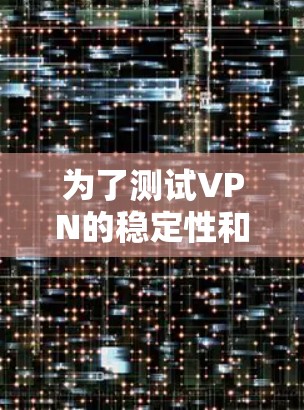 为了测试VPN的稳定性和速度，您可以按照以下步骤进行