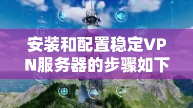 安装和配置稳定VPN服务器的步骤如下