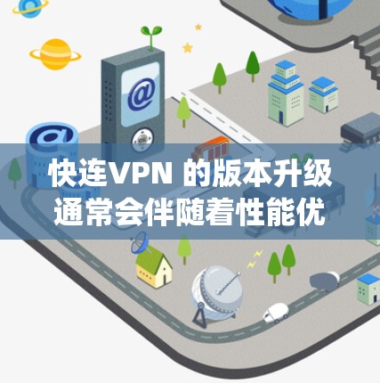 快连VPN 的版本升级通常会伴随着性能优化、功能新增或 bug 修复。以下是关于快连VPN 重要版本升级的信息